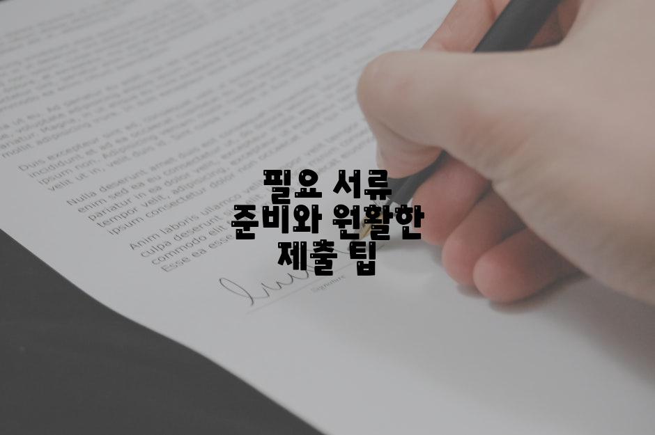 필요 서류 준비와 원활한 제출 팁
