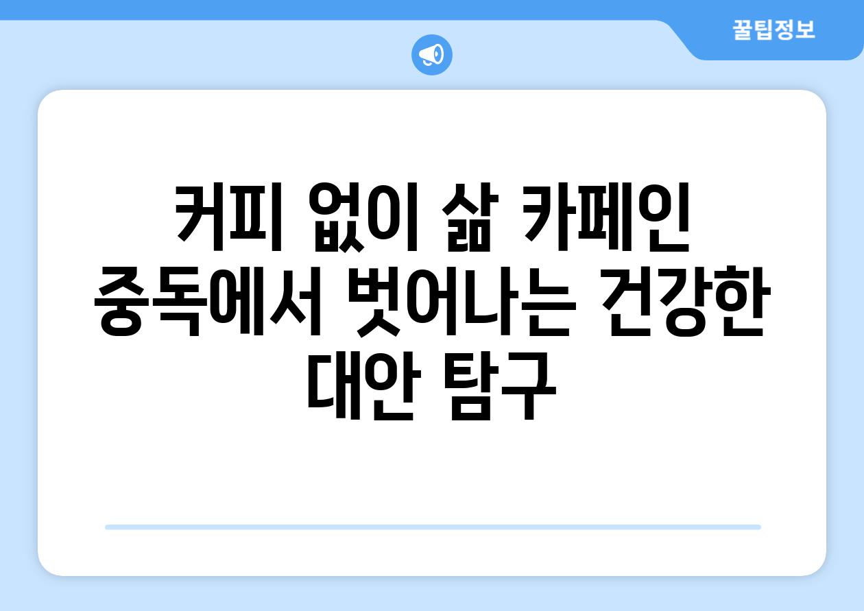 커피 없이 삶 카페인 중독에서 벗어나는 건강한 대안 탐구