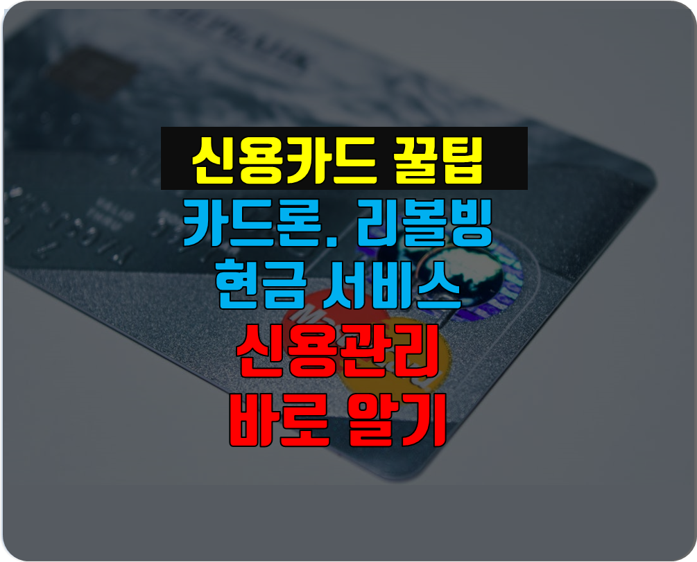  신용카드 사용 꿀팁 - 현금서비스, 리볼빙, 카드론  신용관리 바로알기