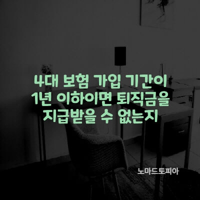  4대 보험 가입 기간이 1년 이하이면 퇴직금을 지급받을 수 없는지