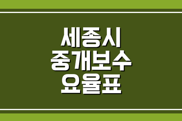  세종 부동산 중개 보수 수수료 요율표 안내