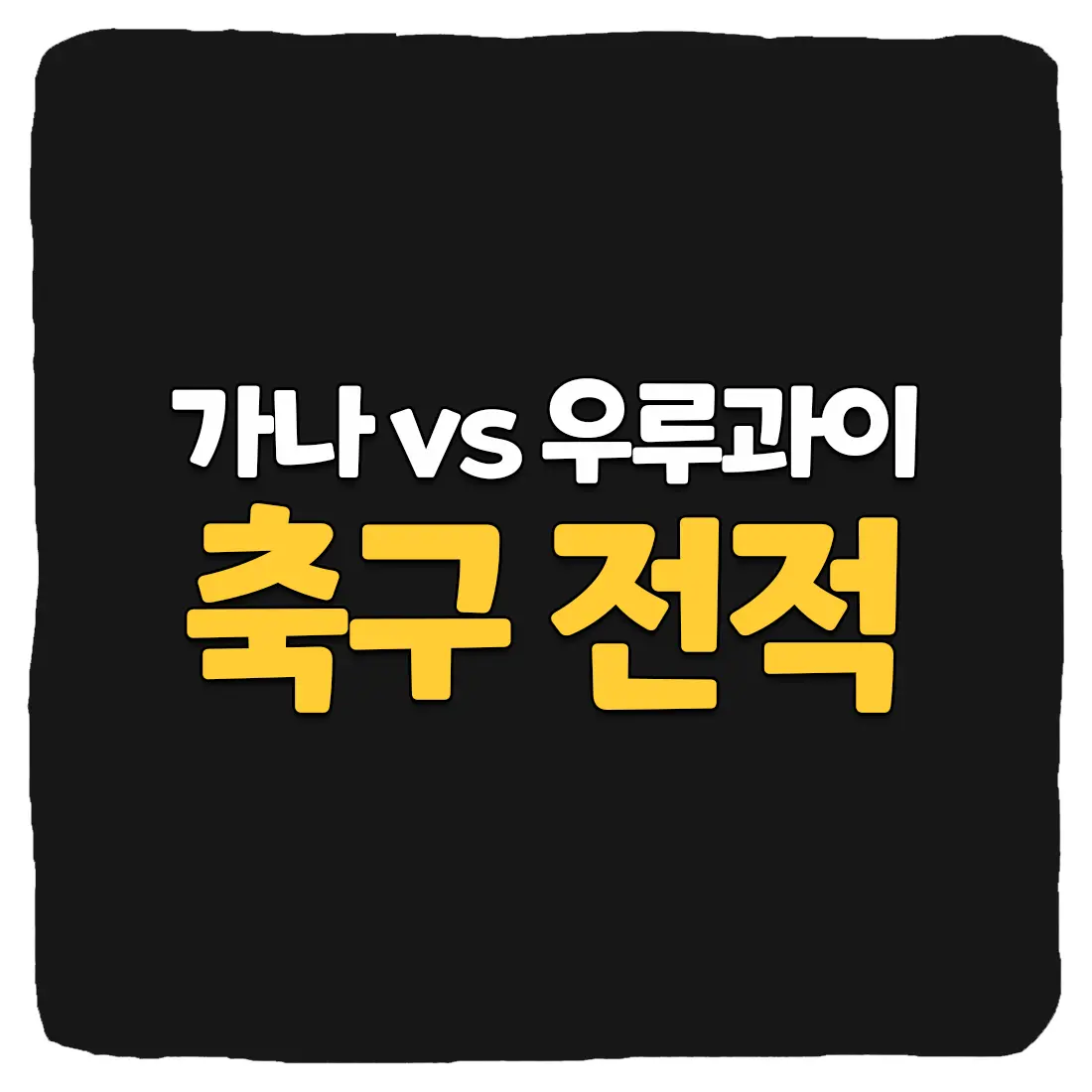  가나 vs 우루과이 축구 상대 전적 및 승부 예측 총정리