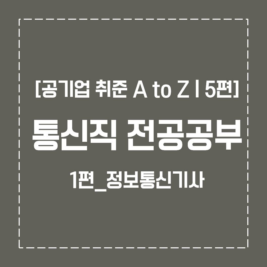 [공기업 취준 A to Z | 5편] 비전공자의 기술직(통신직) 전공 공부 上편