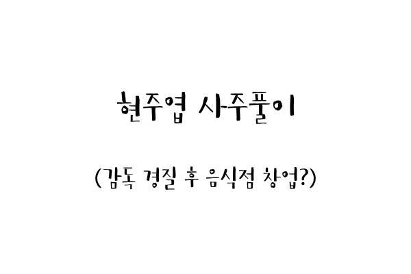  현주엽 사주풀이 (감독 경질 후 음식점 창업?)