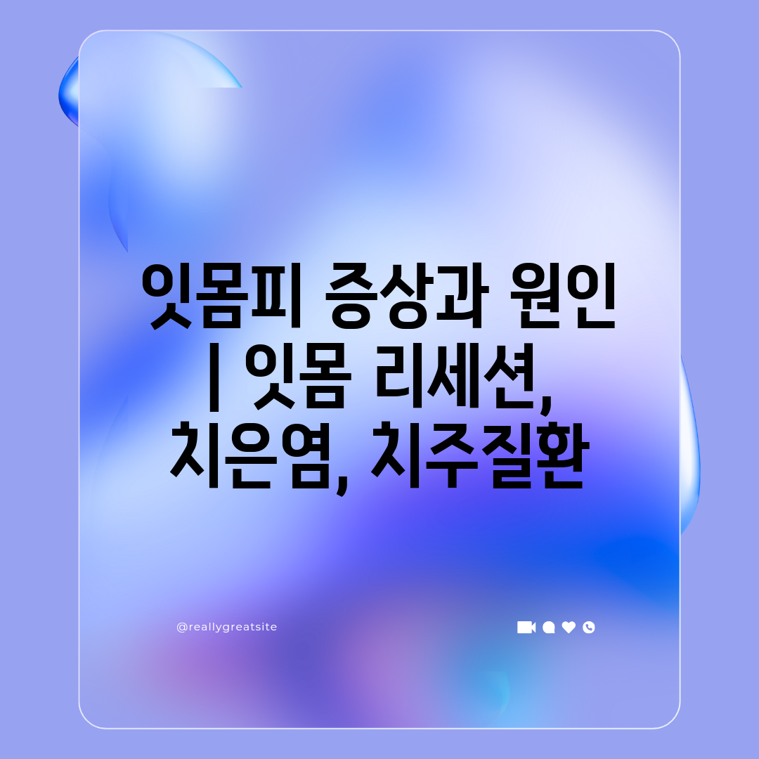 잇몸피 증상과 원인  잇몸 리세션, 치은염, 치주질환