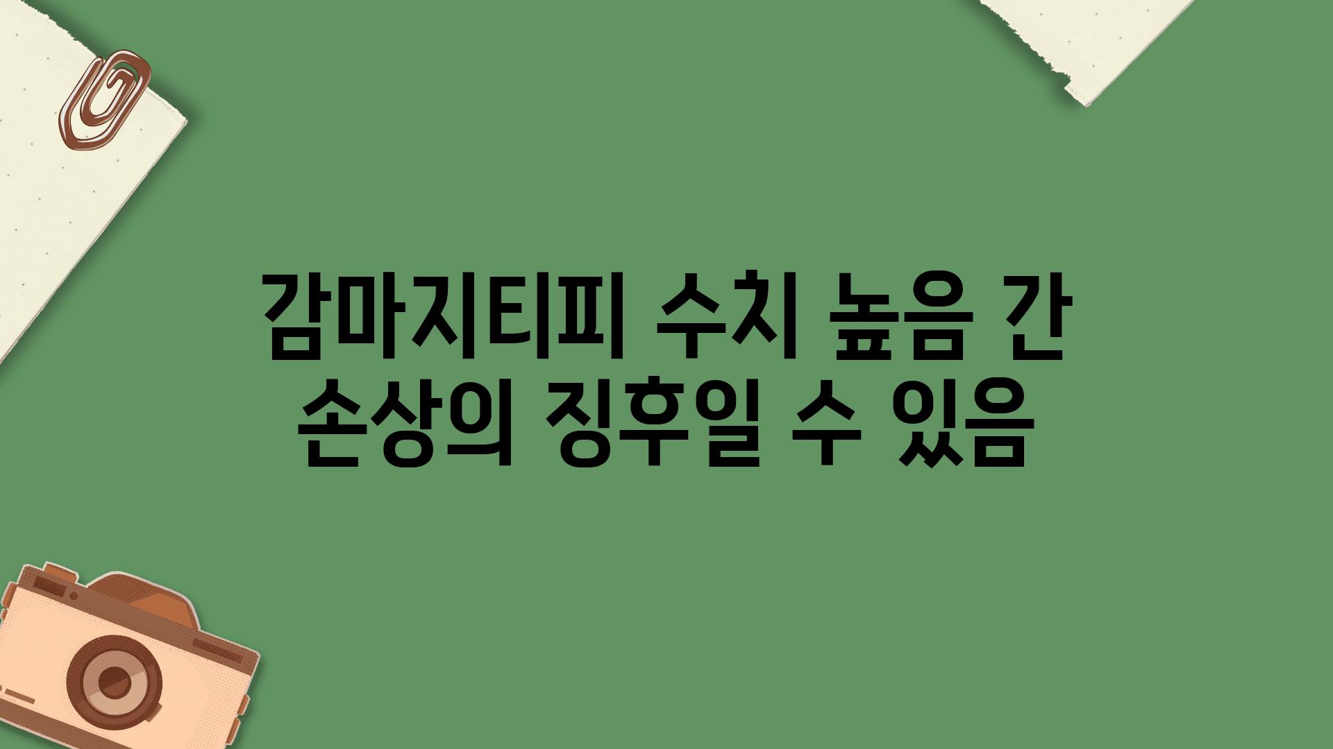 감마지티피 수치 높음 간 손상의 징후일 수 있음