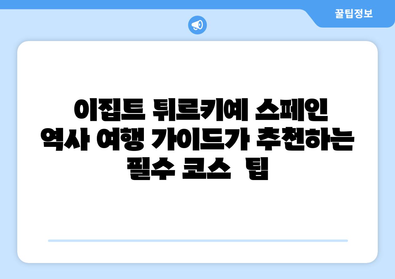  이집트 튀르키예 스페인 역사 여행 설명서가 추천하는 필수 코스  팁