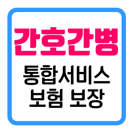  간호간병통합서비스란 무엇이며, 간호간병보험은 어떤 보장을 해주는 걸까요?