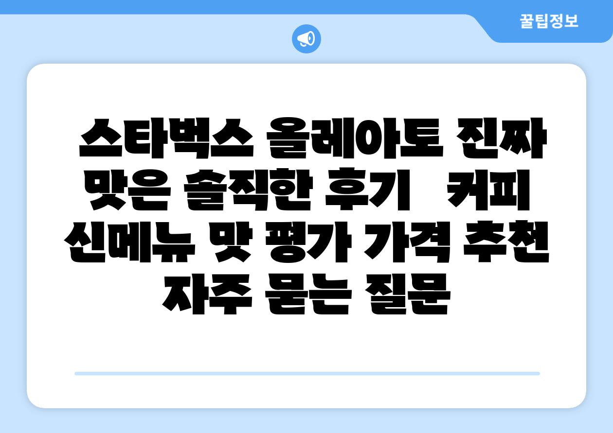  스타벅스 올레아토 진짜 맛은 솔직한 후기   커피 신메뉴 맛 평가 가격 추천 자주 묻는 질문