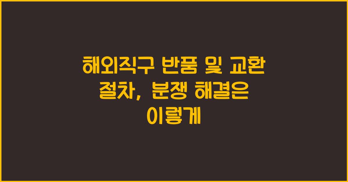 해외직구 반품 및 교환 절차, 판매자와 분쟁 해결을 위한 필수 가이드