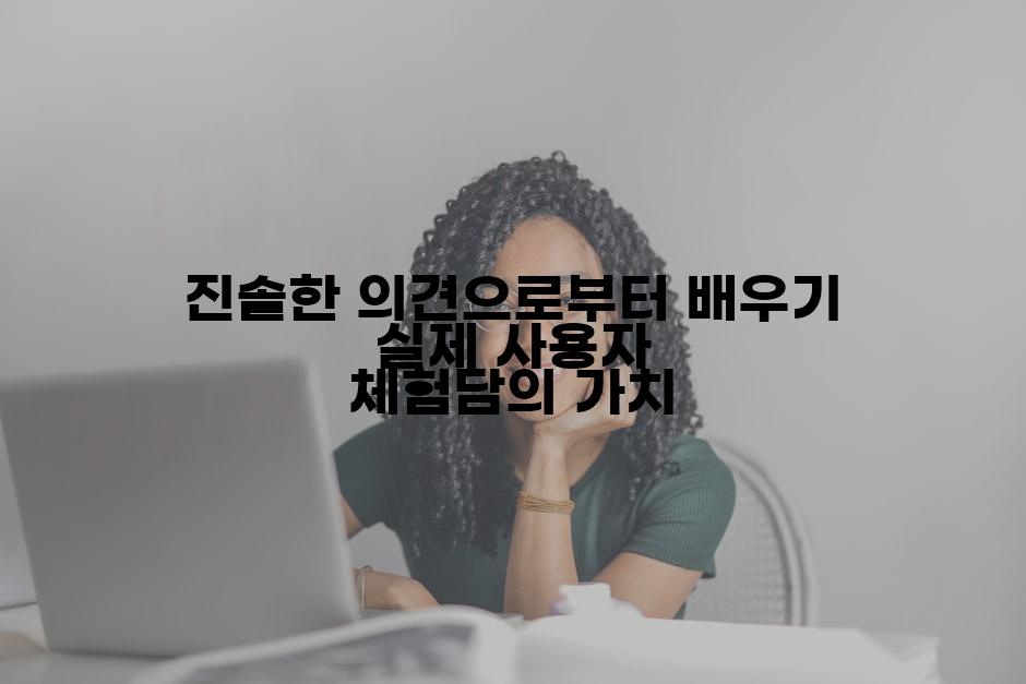 진솔한 의견으로부터 배우기 실제 사용자 체험담의 가치