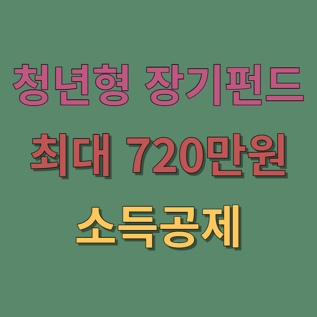  청년형 소득공제 장기펀드 혜택, 가입방법 (최대 720만원 공제)