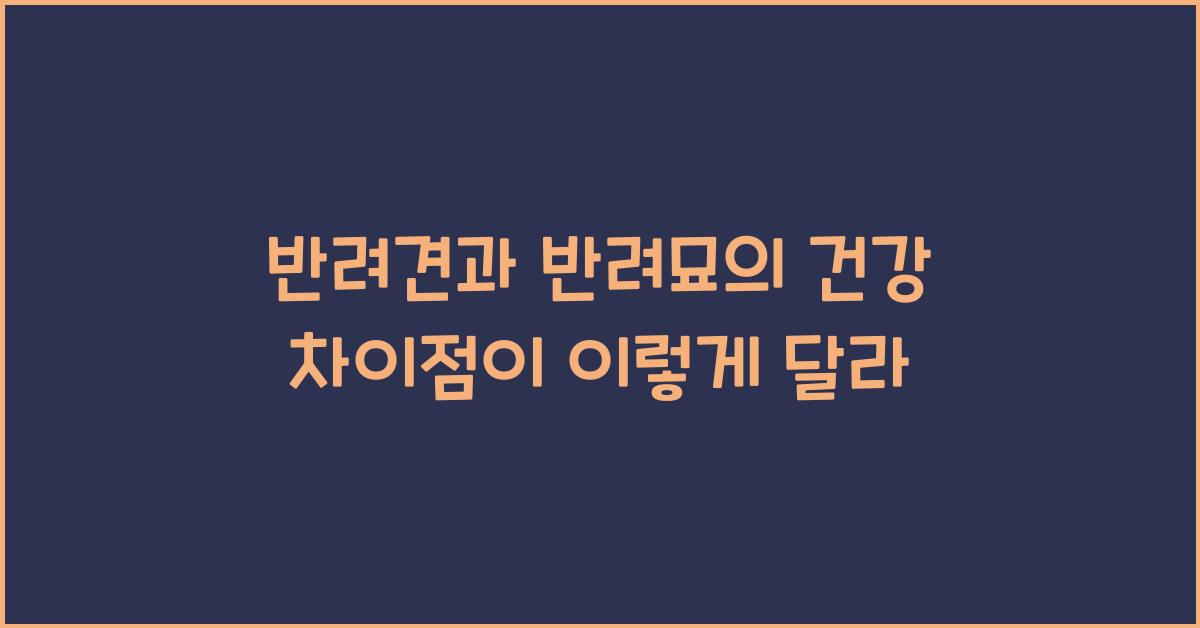 반려견과 반려묘의 건강 차이점