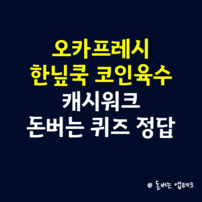 오카프레시 한닢쿡 코인육수 캐시워크 돈버는 퀴즈 정답