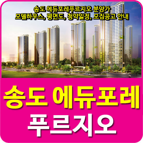  송도 에듀포레푸르지오 분양가 및 모델하우스, 평면도, 청약일정, 모집공고 안내