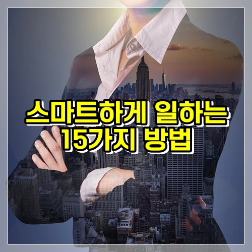  열심히가 아닌 스마트하게 일하는 15가지 방법