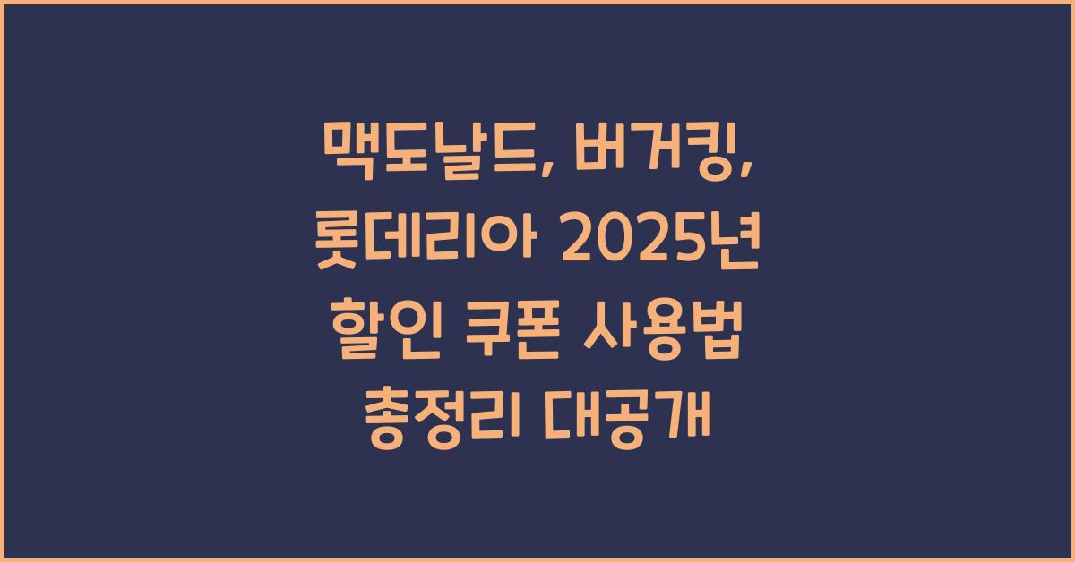맥도날드, 버거킹, 롯데리아 2025년 할인 쿠폰 사용법 총정리