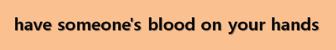  뉴스로 영어 공부하기: have someone's blood on your hands (~의 죽음에 대한 책임이 있다)