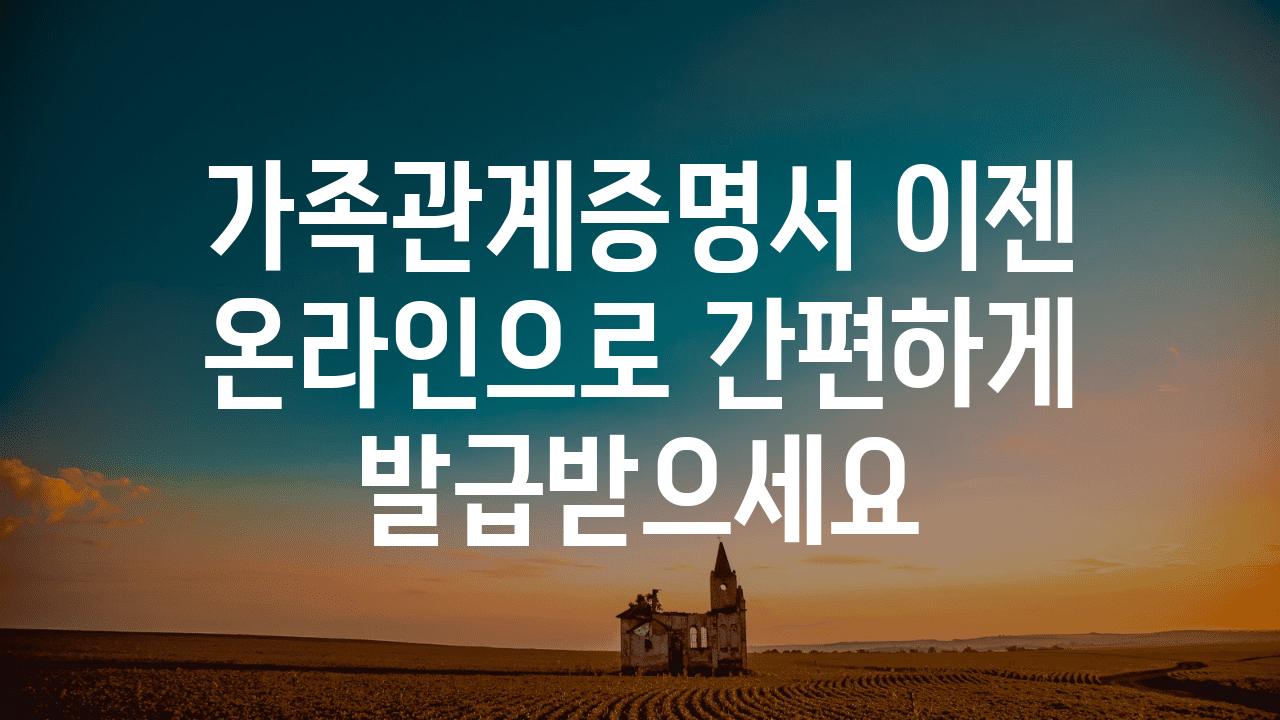 가족관계증명서 이젠 온라인으로 간편하게 발급받으세요