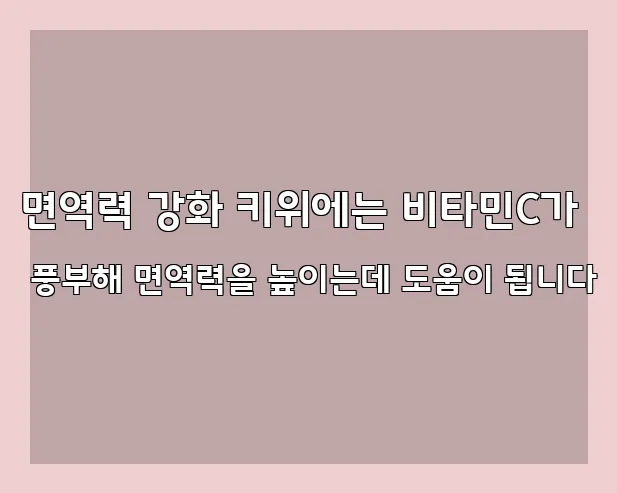 면역력 강화 키위에는 비타민C가 풍부해 면역력을 높이는데 도움이 됩니다