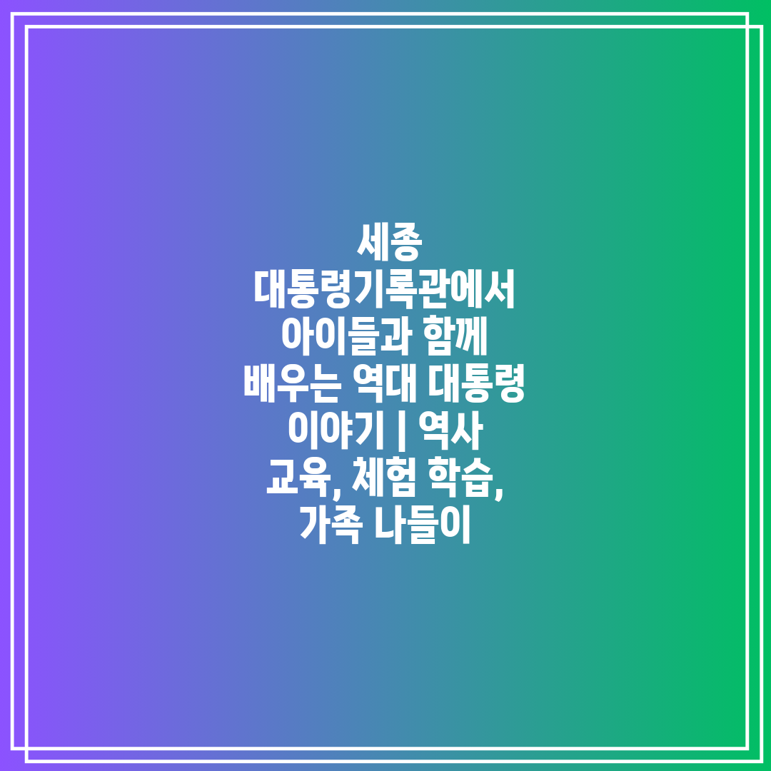  세종 대통령기록관에서 아이들과 함께 배우는 역대 대통