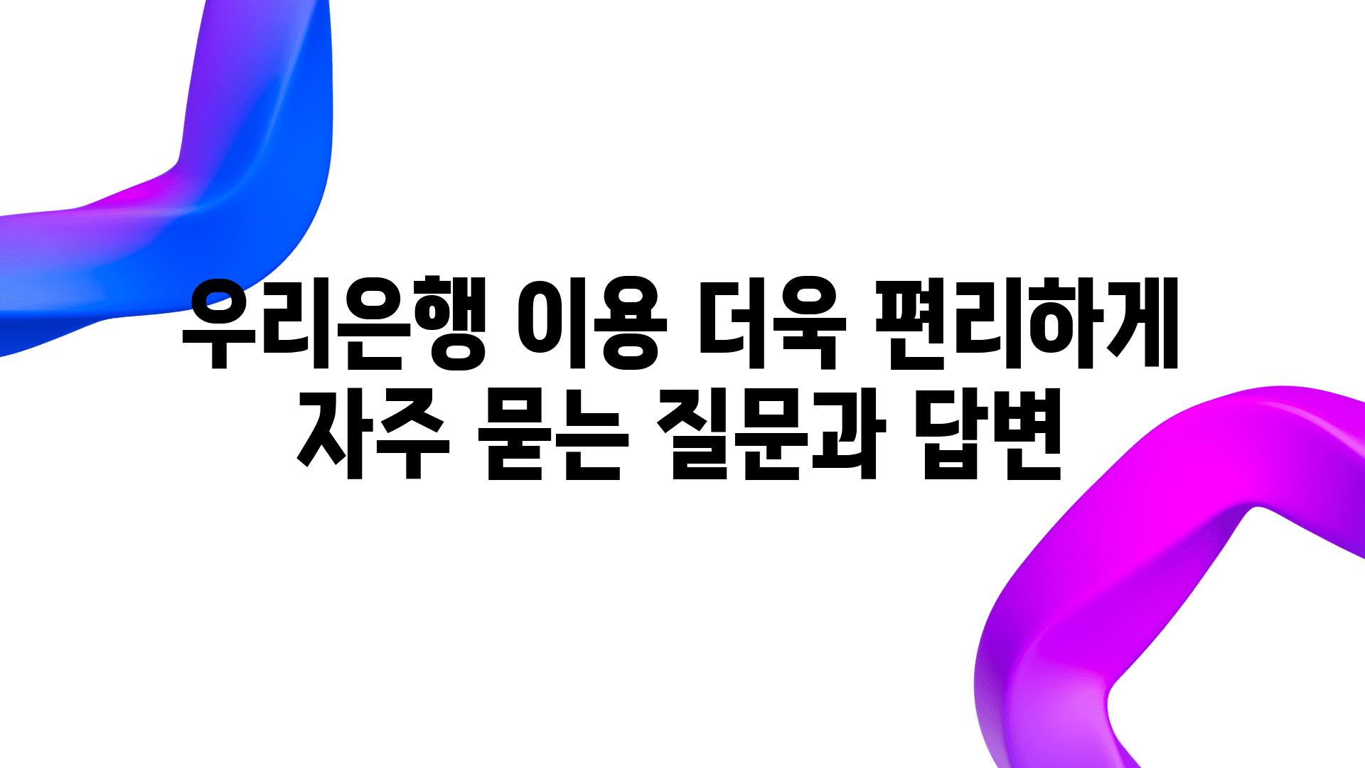 우리은행 이용 더욱 편리하게 자주 묻는 질문과 답변