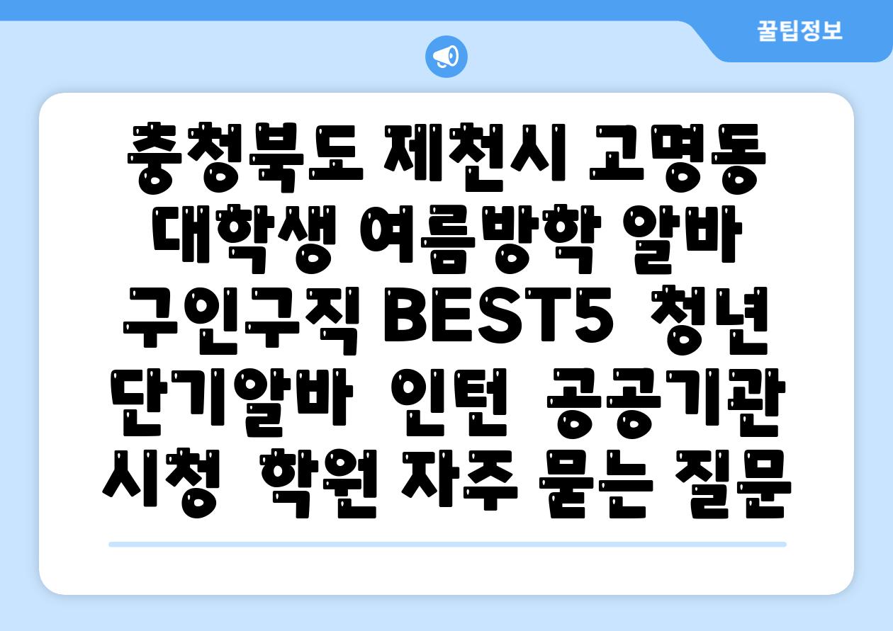 충청북도 제천시 고명동 대학생 여름방학 알바 구인구직 BEST5 | 청년 단기알바 | 인턴 | 공공기관 시청 | 학원