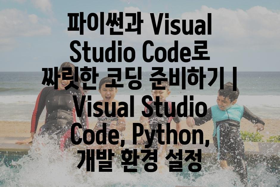 파이썬과 Visual Studio Code로 짜릿한 코딩 준비하기 | Visual Studio Code, Python, 개발 환경 설정