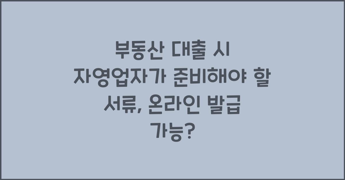 부동산 대출 시 자영업자가 준비해야 할 서류