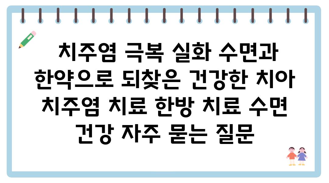  치주염 극복 실화 수면과 한약으로 되찾은 건강한 치아  치주염 치료 한방 치료 수면 건강 자주 묻는 질문