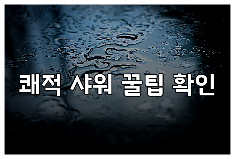 쾌적 샤워 꿀팁 확인