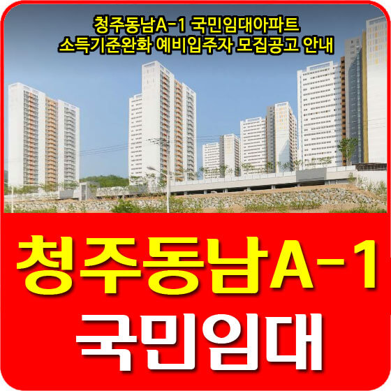 청주동남A-1 국민임대아파트 소득기준완화 예비입주자 모집공고 안내
