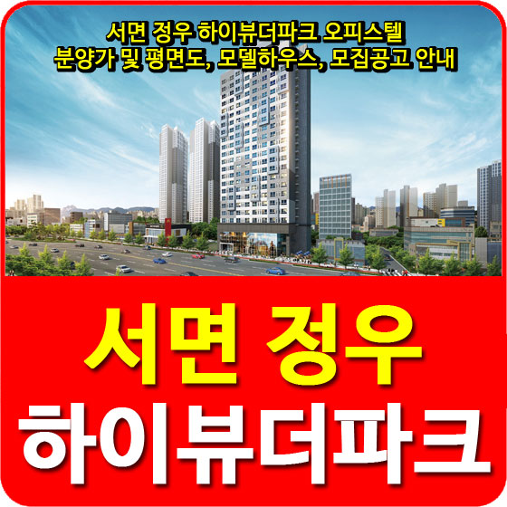  서면 정우 하이뷰더파크 오피스텔 분양가 및 평면도, 모델하우스, 모집공고 안내