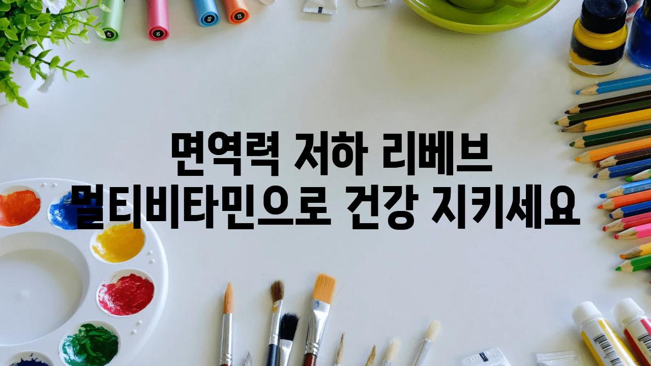  면역력 저하 리베브 멀티비타민으로 건강 지키세요