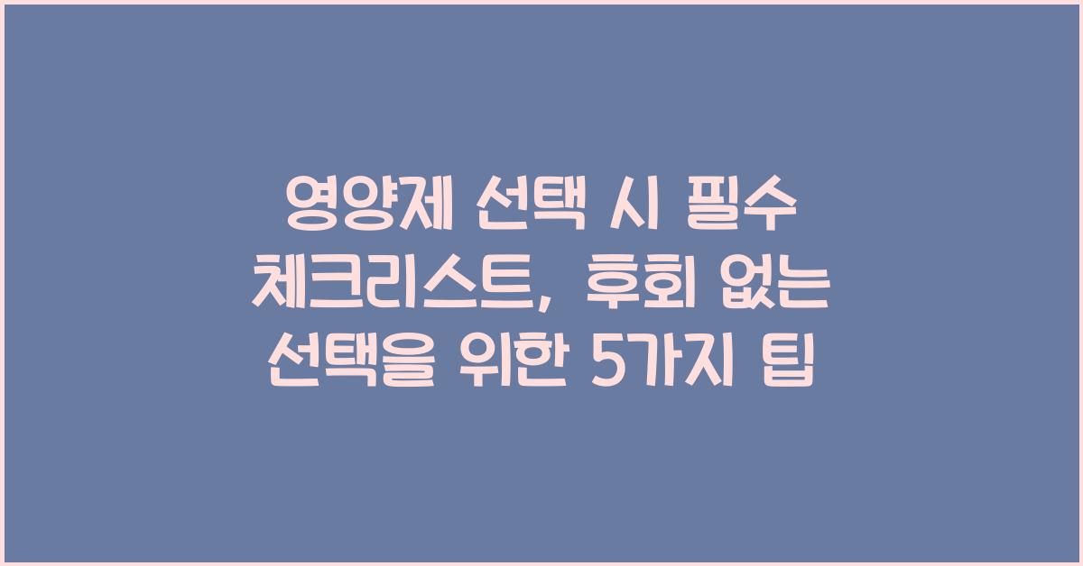 영양제 선택 시 필수 체크리스트: 후회 없는 선택을 위한 5가지!  