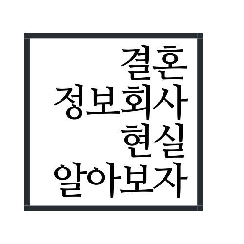  결혼정보회사 현실 알아보자(안보면 손해)