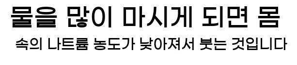  물을 많이 마시게 되면 몸 속의 나트륨 농도가 낮아져서 붓는 것입니다