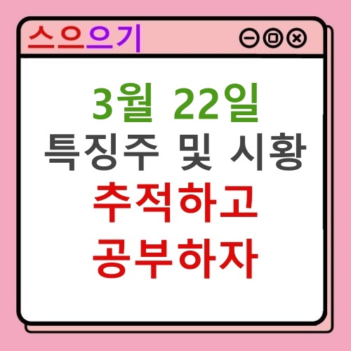  22년 3월 22일 특징주 및 마감시황 브리핑