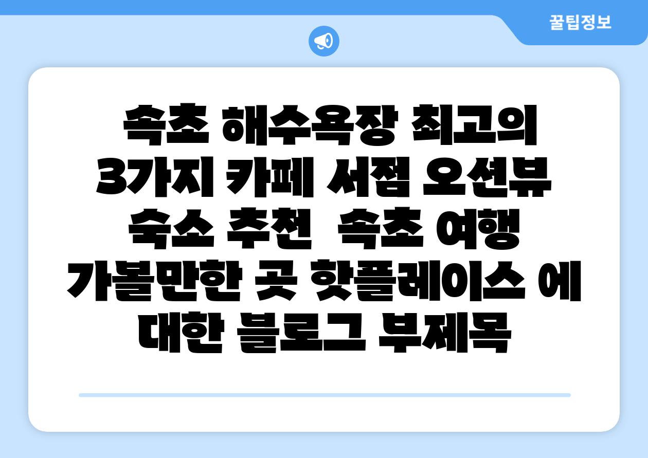 속초 해수욕장 최고의 3가지 카페 서점 오션뷰 숙소 추천 속초 여행 가볼만한 곳 핫플레이스 에 대한 블로그 부제목