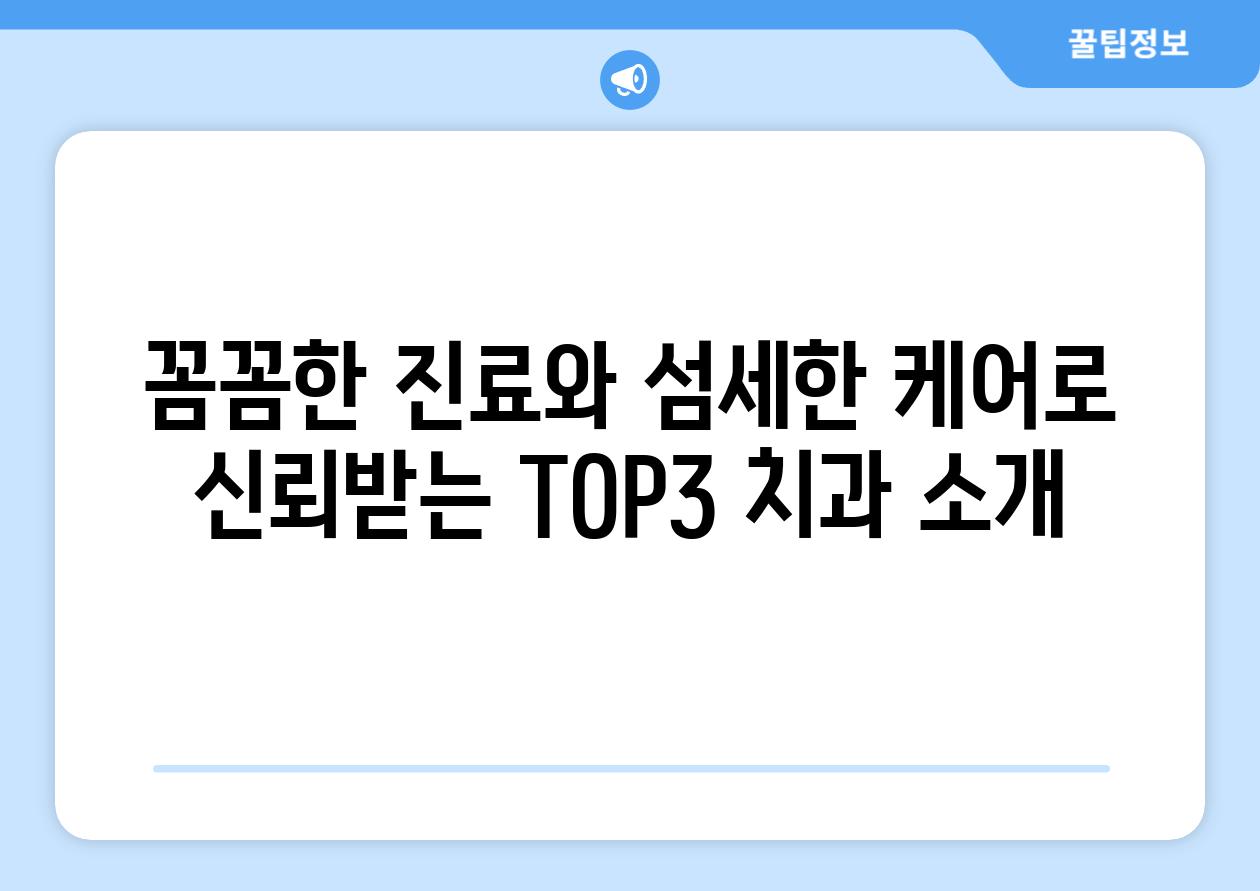 꼼꼼한 진료와 섬세한 케어로 신뢰받는 TOP3 치과 소개