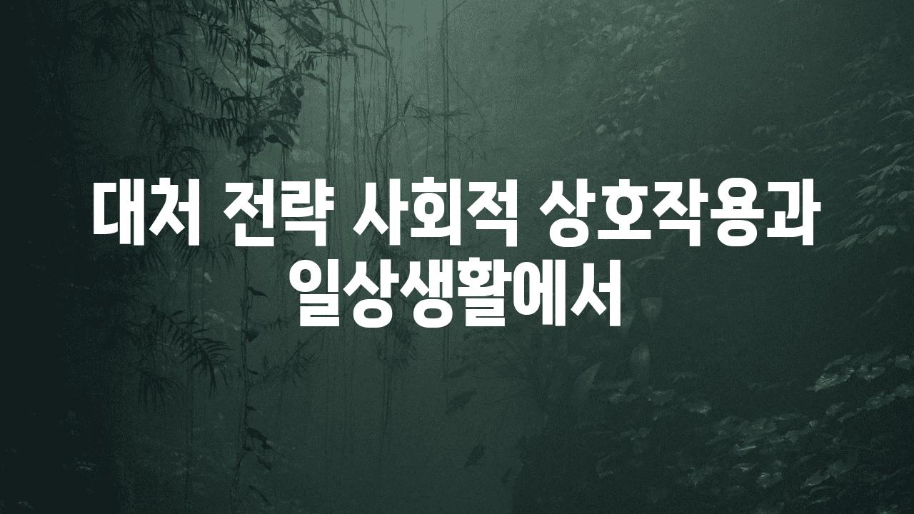 대처 전략| 사회적 상호작용과 일상생활에서