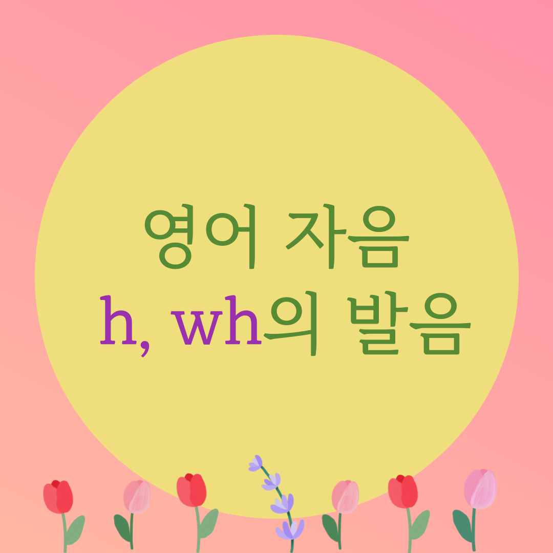  [블로그] 영어자음 < h, wh >의 발음을 알아보자