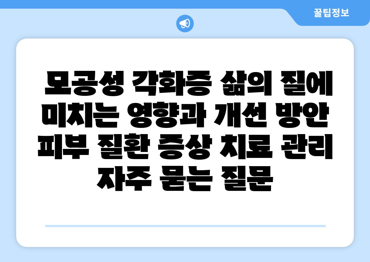  모공성 각화증 삶의 질에 미치는 영향과 개선 방안  피부 질환 증상 치료 관리 자주 묻는 질문