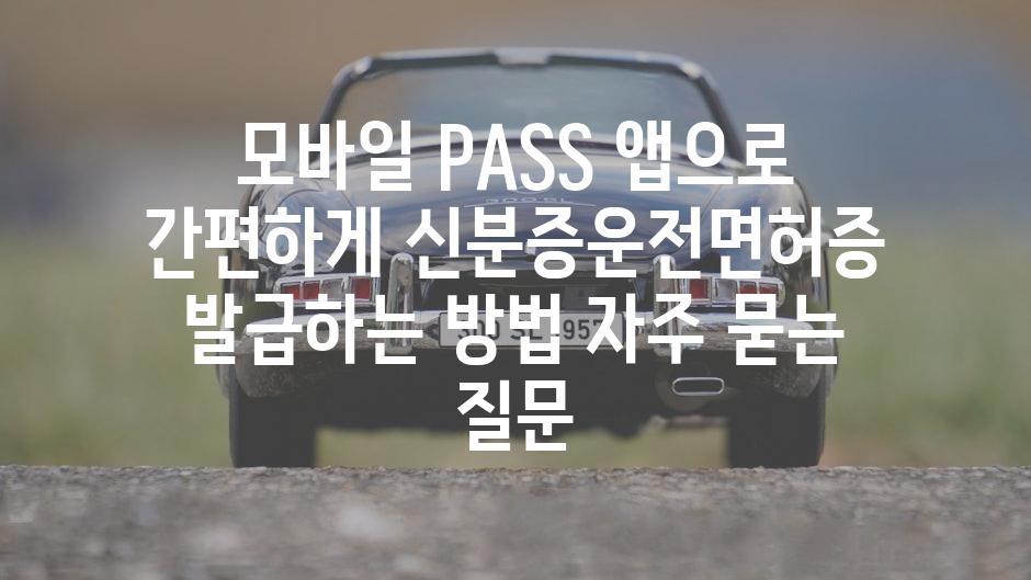 ['모바일 PASS 앱으로 간편하게 신분증·운전면허증 발급하는 방법']