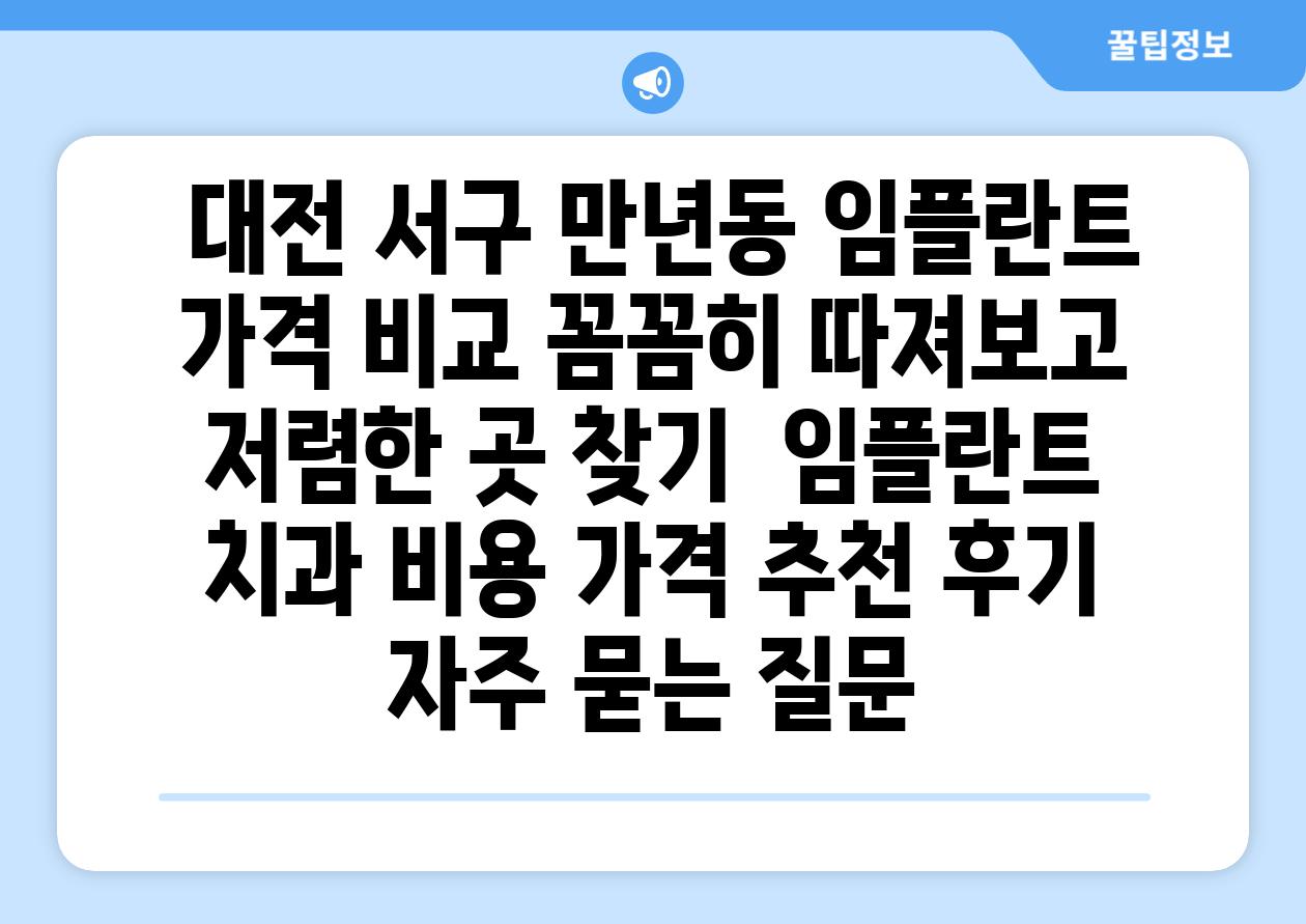  대전 서구 만년동 임플란트 가격 비교 꼼꼼히 따져보고 저렴한 곳 찾기  임플란트 치과 비용 가격 추천 후기 자주 묻는 질문