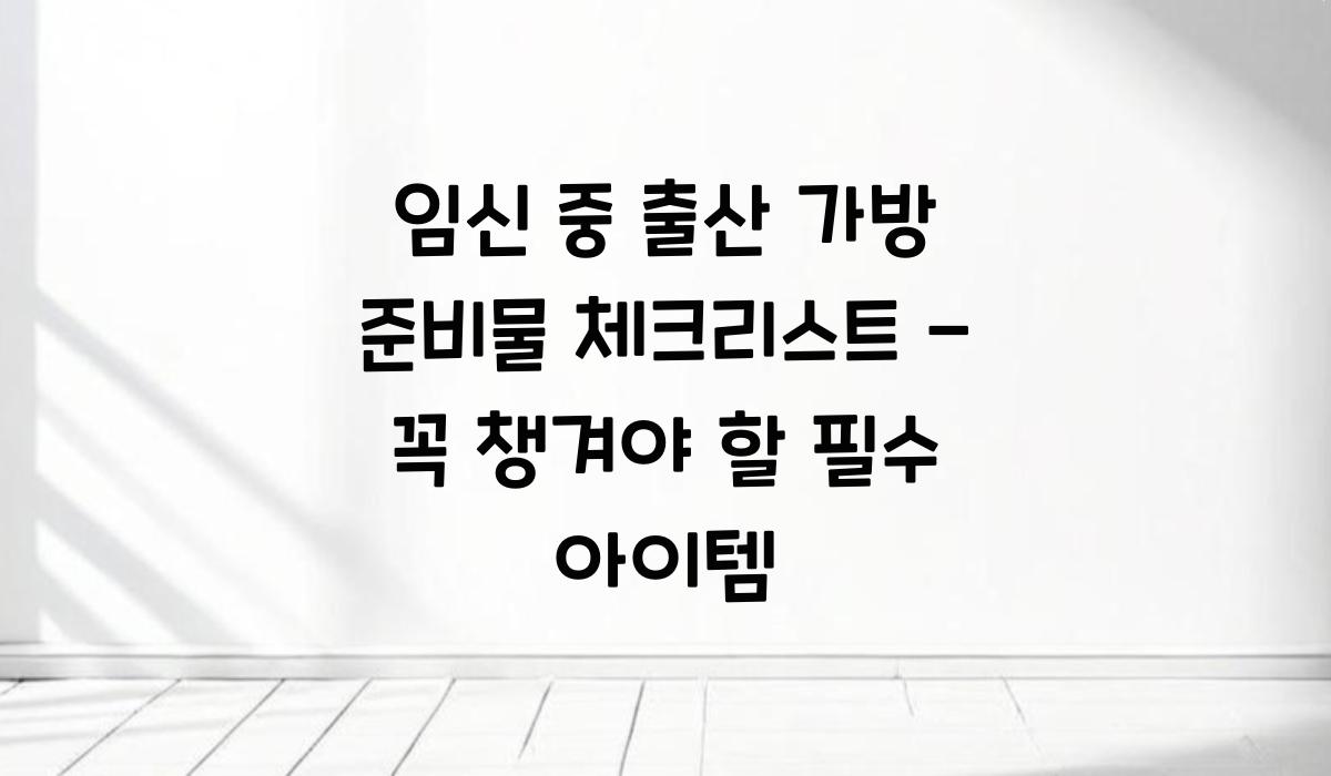 임신 중 출산 가방 준비물 체크리스트
