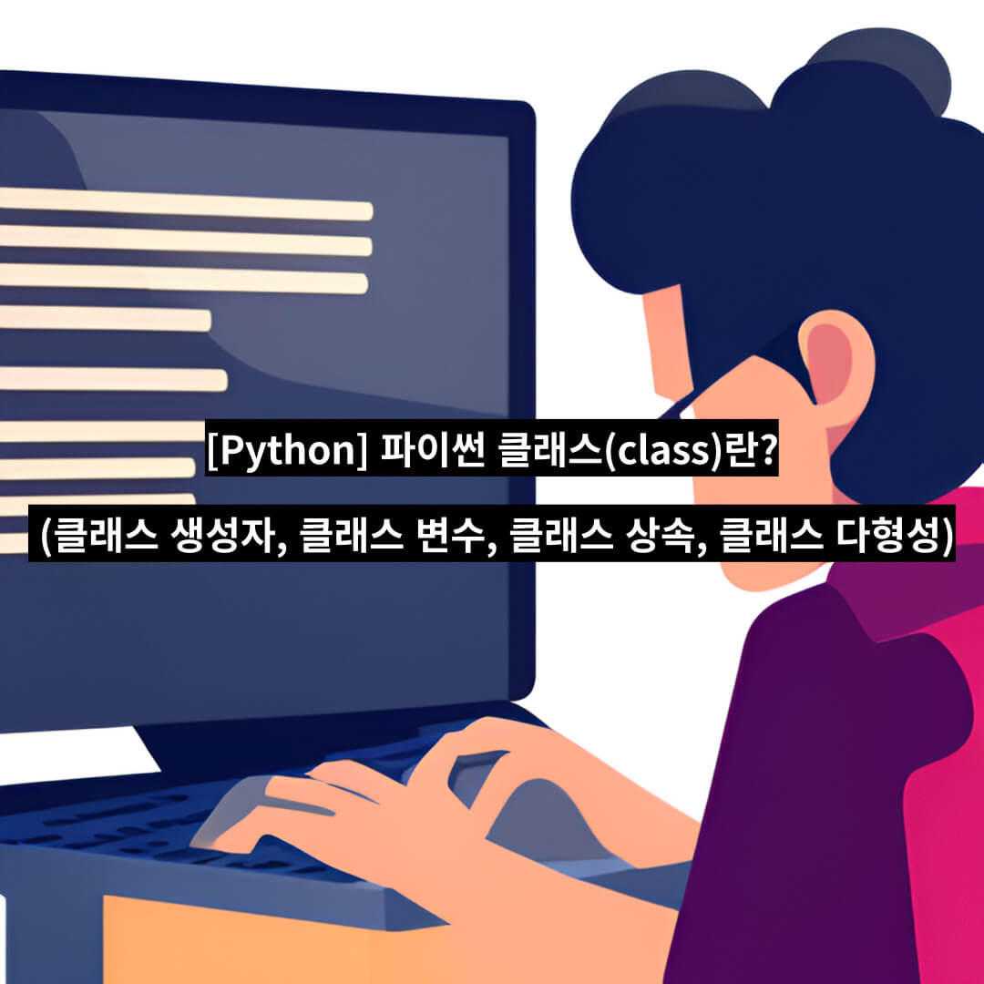 [Python] 파이썬 클래스(class)란 (클래스 생성자&#44; 클래스 변수&#44; 클래스 상속&#44; 클래스 다형성)