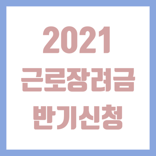  2021년 근로장려금 반기신청! (자격요건, 신청방법, 지급금액 등)