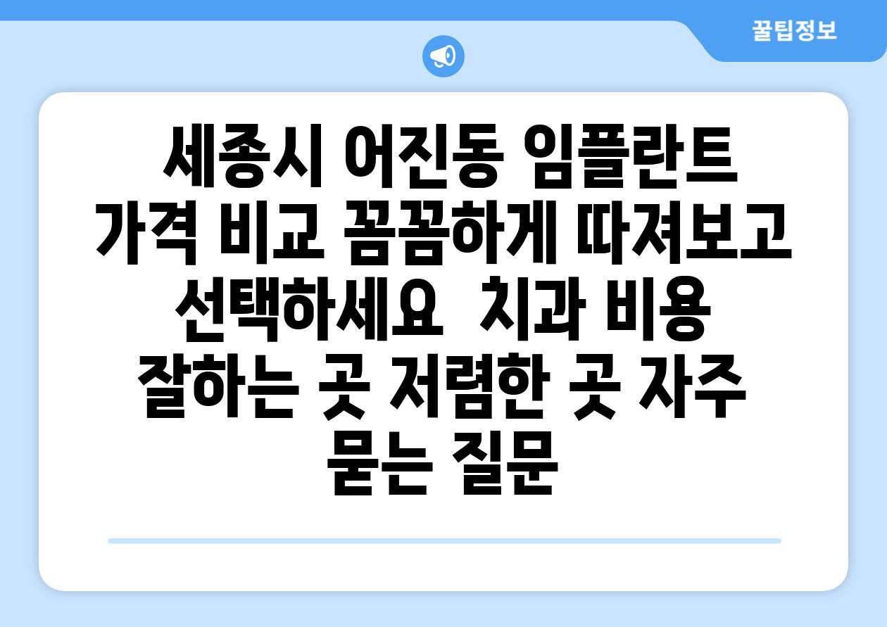  세종시 어진동 임플란트 가격 비교 꼼꼼하게 따져보고 선택하세요  치과 비용 잘하는 곳 저렴한 곳 자주 묻는 질문