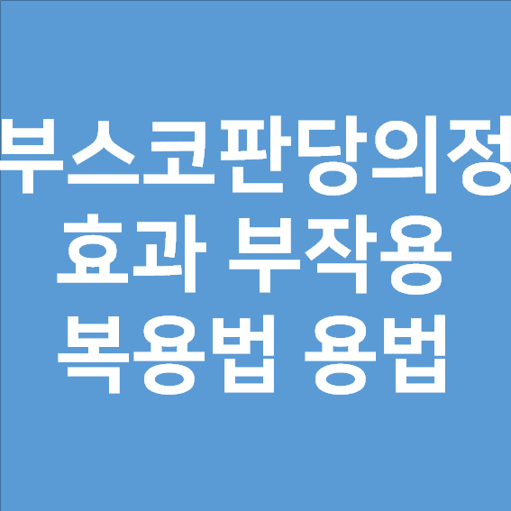  부스코판당의정 효과 그리고 부작용, 복용법 용법 알아보기